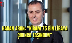 Hakan Aran: “Kiram 75 Bin Liraya Çıkınca Taşındım”