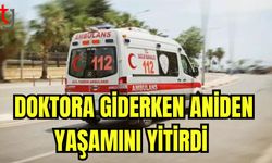 Doktora giderken aniden yaşamını yitirdi