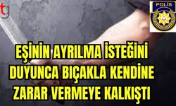 Eşinin ayrılmak istediğini duyunca bıçakla kendine zarar vermeye kalktı