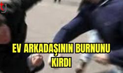 Ev arkadaşının burnunu kırdı