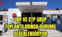 UBP ve CTP grup toplantılarında durumu değerlendiriyor