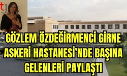 Gözlem ÖZDEĞİRMENCİ  Girne Askeri Hastanesi'nde başına gelenleri paylaştı