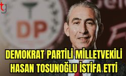 Demokrat partili milletvekili Hasan Tosunoğlu istifa etti