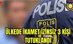 Ülkede ikamet izinsiz 3 kişi tutuklandı