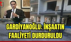 Gardiyanoğlu: İnşaatın faaliyeti durduruldu