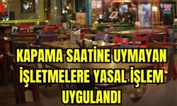 Kapama saatine uymayan işletmelere yasal işlem uygulandı