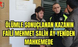 Ölümle sonuçlanan kazanın faili Mehmet Salih Ay yeniden mahkeme