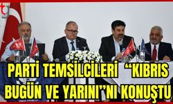 Parti temsilcileri "Kıbrıs, Bugün ve Yarını" nı konuştu