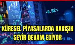 Küresel piyasalar karışık seyrine devam ediyor