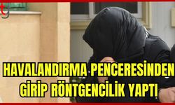 Havalandırma penceresinden girip röntgencilik yaptı