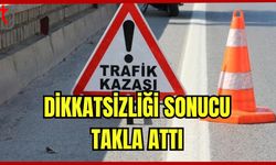 Dikkatsizliği sonucu takla attı