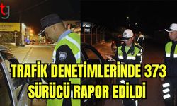 Trafik denetimlerinde 373 sürücü rapor edildi