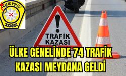 Ülke genelinde 74 trafik kazası meydana geldi