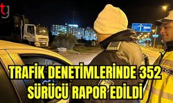 Trafik denetimlerinde 352 sürücü rapor edildi