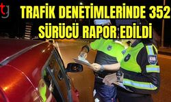 Trafik denetimlerinde 352 sürücü rapor edildi