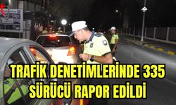 Trafik denetimlerinde 335 sürücü rapor edildi