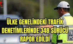 Ülke genelindeki trafik denetimlerinde 348 sürücü rapor edildi