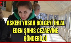 Askeri yasak bölgeyi ihlal eden şahıs cezaevine gönderildi