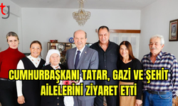 Cumhurbaşkanı Tatar, Gazi ve Şehit Ailelerini Ziyaret Etti