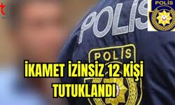 İkamet izinsiz 12 kişi tutuklandı