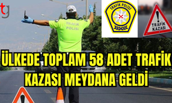 Ülkede toplam 58 adet trafik kazası meydana geldi