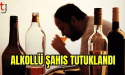 Alkollü şahıs tutuklandı