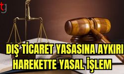 Dış ticaret yasasına aykırı harekette yasal işlem