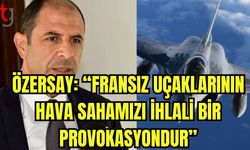 Özersay: "Fransız uçaklarının hava sahamızı ihlali bir provokasyondur”