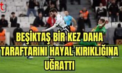 Beşiktaş bir kez daha taraftarını hayal kırıklığına uğrattı