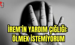 İrem'in yardım çığlığı: Ölmek istemiyorum