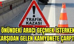 Önündeki aracı geçmek isterken karşıdan gelen kamyonete çarptı