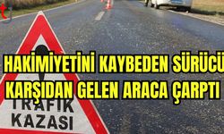 Hakimiyetini kaybeden sürücü karşıdan gelen araca çarptı