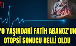 70 yaşındaki Fatih Abanoz'un otopsi sonucu belli oldu