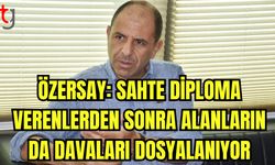 Özersay: Sahte diploma verenlerden sonra alanların da davaları dosyalanıyor