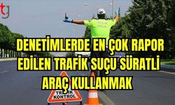 Denetimlerde en çok rapor edilen trafik suçu süratli araç kullanmak