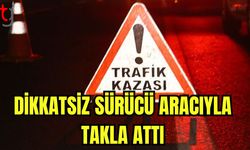 Dikkatsiz sürücü aracıyla takla attı