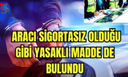 Aracı sigortasız olduğu gibi yasaklı madde de bulundu