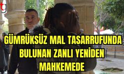 Gümrüksüz mal tasarrufunda bulunan zanlı yeniden mahkemede