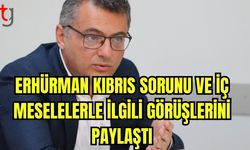 Erhürman, Kıbrıs sorunu ve iç meselelerle ilgili görüşlerini paylaştı