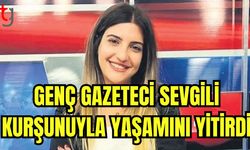 Genç gazeteci sevgili kurşunuyla yaşamını yitirdi