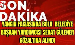 Yangın faciasında Bolu Belediye Başkan Yardımcısı Sedat Gülener gözaltına alındı