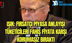 Işık: Fırsatçı piyasa anlayışı tüketicileri fahiş fiyata karşı korumasız bıraktı