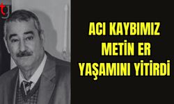 Acı kaybımız: Metin ER yaşamını yitirdi