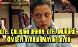 Otel çalışanı Urhan: "Otel müdürü 'Kimseyi uyandırmayın' diyor"