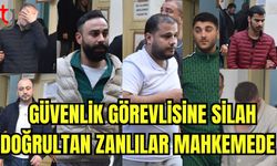 Güvenlik görevlisine silah doğrultan zanlılar mahkemede