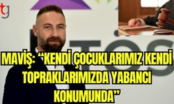 Maviş:" Kendi çocuklarımız, kendi topraklarımızda yabancı konumunda”