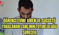 Öğrenci evine giren ve suçüstü yakalanan zanlının tutukluluğu sürecek