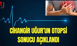 Cihangir Uğur'un otopsi sonucu açıklandı