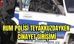 Rum polisi teyakkuzdayken c*nayet girişimi