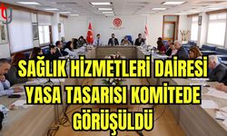 Sağlık Hizmetleri Dairesi Yasa Tasarısı Komitede görüşüldü